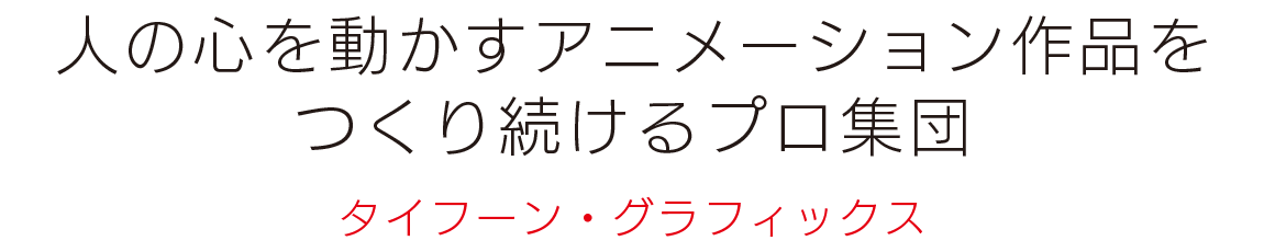 人の心を動かすアニメーション作品を作り続けるプロ集団